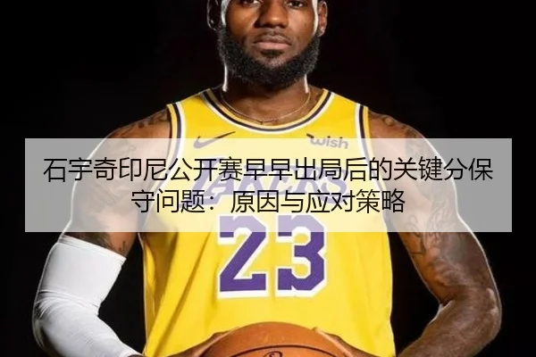 石宇奇印尼公开赛早早出局后的关键分保守问题：原因与应对策略