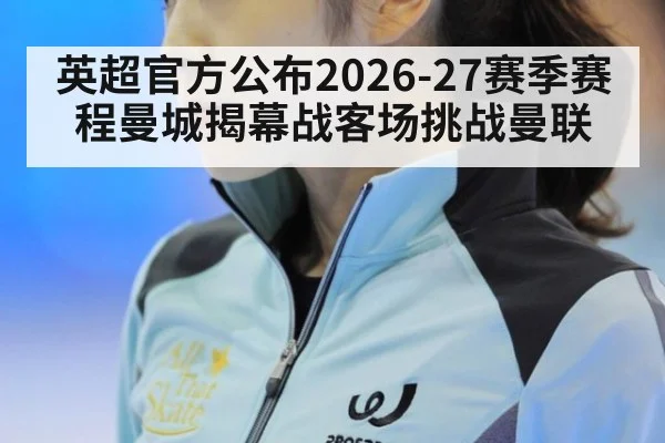 英超官方公布2026-27赛季赛程曼城揭幕战客场挑战曼联