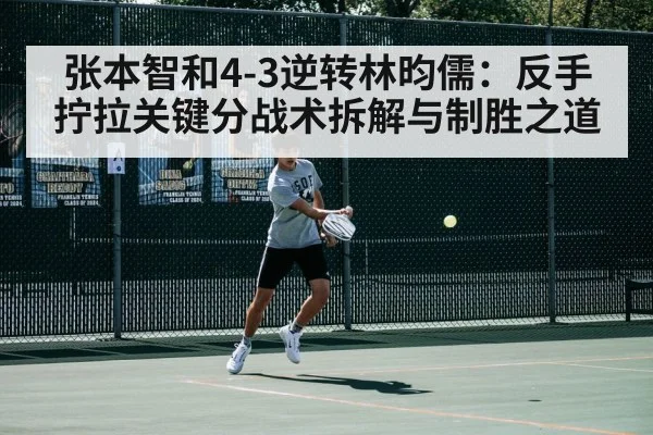 张本智和4-3逆转林昀儒:反手拧拉关键分战术拆解与制胜之道